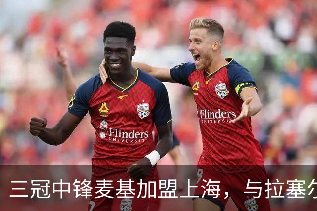 三冠中锋麦基加盟上海，与拉塞尔成CBA队友