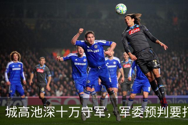 城高池深十万守军，军委预判要打一个月，结果八天就打穿纸糊城